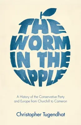 The Worm in the Apple: O istorie a Partidului Conservator și a Europei de la Churchill la Cameron - The Worm in the Apple: A History of the Conservative Party and Europe from Churchill to Cameron