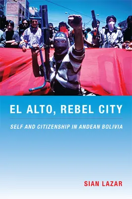 El Alto, oraș rebel: Sinele și cetățenia în Bolivia andină - El Alto, Rebel City: Self and Citizenship in Andean Bolivia