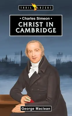 Charles Simeon: Pentru Hristos în Cambridge - Charles Simeon: For Christ in Cambridge