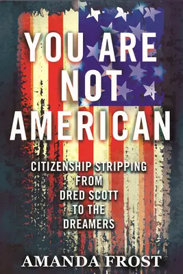 Tu nu ești american: Eliminarea cetățeniei de la Dred Scott la Dreamers - You Are Not American: Citizenship Stripping from Dred Scott to the Dreamers