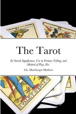 Tarotul: Semnificația sa ocultă, utilizarea sa în ghicire și metoda de joc, etc. - The Tarot: Its Occult Significance, Use in Fortune-Telling, and Method of Play, Etc.