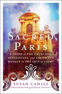 Parisul sacru: Un ghid al bisericilor, sinagogilor și al Marii Moschei din Orașul Luminii [A Guide to the Churches, Synagogues, and the Grand Mosque in the City of Light - Sacred Paris: A Guide to the Churches, Synagogues, and the Grand Mosque in the City of Light