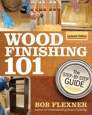 Finisarea lemnului 101, ediție revizuită: Ghidul pas cu pas - Wood Finishing 101, Revised Edition: The Step-By-Step Guide