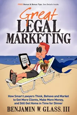 Marele marketing juridic: How Smart Lawyers Think, Behave and Market to Get More Clients, Make More Money, and Still Get Home in Time for Dinner - Great Legal Marketing: How Smart Lawyers Think, Behave and Market to Get More Clients, Make More Money, and Still Get Home in Time for Dinner