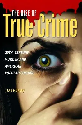 Ascensiunea crimei adevărate (The Rise of True Crime): Crimele secolului XX și cultura populară americană - The Rise of True Crime: Twentieth Century Murder and American Popular Culture