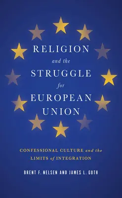 Religion and the Struggle for European Union (Religia și lupta pentru Uniunea Europeană): Cultura confesională și limitele integrării - Religion and the Struggle for European Union: Confessional Culture and the Limits of Integration
