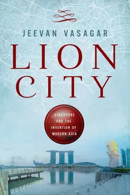 Lion City: Singapore și inventarea Asiei moderne - Lion City: Singapore and the Invention of Modern Asia