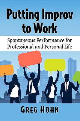 Putting Improv to Work: Performanță spontană pentru viața profesională și personală - Putting Improv to Work: Spontaneous Performance for Professional and Personal Life