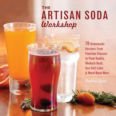 Atelier de sifon artizanal: 75 de rețete de casă, de la clasicele fântâni la rubarbă și busuioc, sare de mare și lămâie, cafea la rece și Muc - Artisan Soda Workshop: 75 Homemade Recipes from Fountain Classics to Rhubarb Basil, Sea Salt Lime, Cold-Brew Coffee and Muc