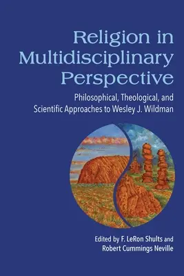 Religia în perspectivă multidisciplinară: Abordări filosofice, teologice și științifice la Wesley J. Wildman - Religion in Multidisciplinary Perspective: Philosophical, Theological, and Scientific Approaches to Wesley J. Wildman
