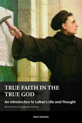 Credința adevărată în Dumnezeul adevărat: O introducere în viața și gândirea lui Luther, ediție revizuită și extinsă - True Faith in the True God: An Introduction to Luther's Life and Thought, Revised and Expanded Edition