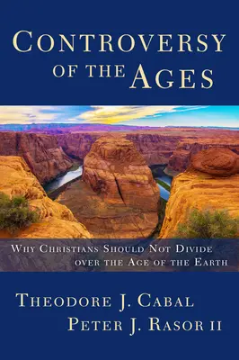 Controversa veacurilor: De ce creștinii nu ar trebui să se dezbine cu privire la vârsta Pământului - Controversy of the Ages: Why Christians Should Not Divide Over the Age of the Earth