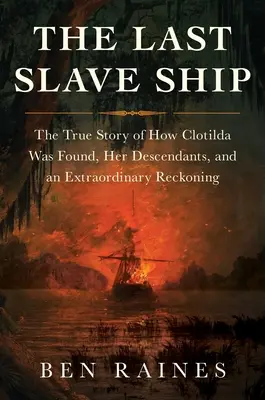 Ultima navă de sclavi: Povestea adevărată a găsirii Clotildei, a descendenților ei și a unei socoteli extraordinare - The Last Slave Ship: The True Story of How Clotilda Was Found, Her Descendants, and an Extraordinary Reckoning
