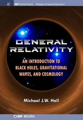 Relativitatea generală: O introducere în găurile negre, undele gravitaționale și cosmologie - General Relativity: An Introduction to Black Holes, Gravitational Waves, and Cosmology