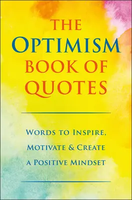 Cartea de citate despre optimism: Cuvinte care să inspire, să motiveze și să creeze o mentalitate pozitivă - The Optimism Book of Quotes: Words to Inspire, Motivate & Create a Positive Mindset