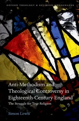 Anti-metodism și controverse teologice în Anglia secolului al XVIII-lea: Lupta pentru adevărata religie: The Struggle for True Religion - Anti-Methodism and Theological Controversy in Eighteenth-Century England: The Struggle for True Religion
