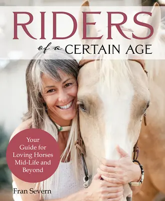 Călăreți de o anumită vârstă: Ghidul dvs. pentru iubirea cailor la mijlocul vieții și după - Riders of a Certain Age: Your Go-To Guide for Loving Horses Mid-Life and Beyond
