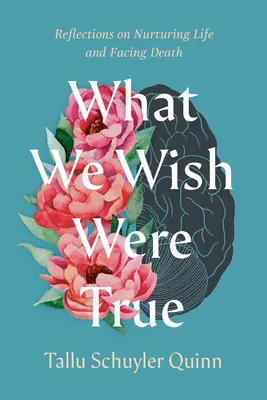 Ce ne-am dori să fie adevărat: Reflecții despre cultivarea vieții și înfruntarea morții - What We Wish Were True: Reflections on Nurturing Life and Facing Death