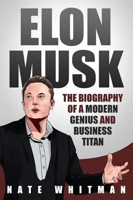 Elon Musk: Biografia unui geniu modern și a unui titan al afacerilor - Elon Musk: The Biography of a Modern Genius and Business Titan