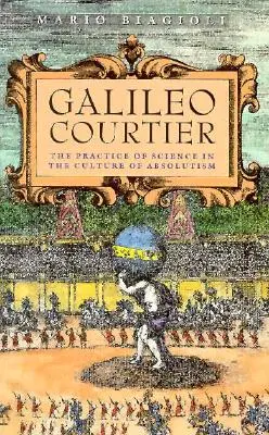 Galileo, curtezan: Practica științei în cultura absolutismului - Galileo, Courtier: The Practice of Science in the Culture of Absolutism
