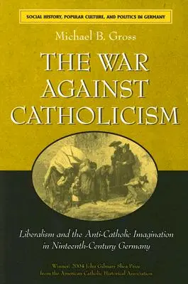 Războiul împotriva catolicismului: Liberalismul și imaginarul anti-catolic în Germania secolului al XIX-lea - The War Against Catholicism: Liberalism and the Anti-Catholic Imagination in Nineteenth-Century Germany