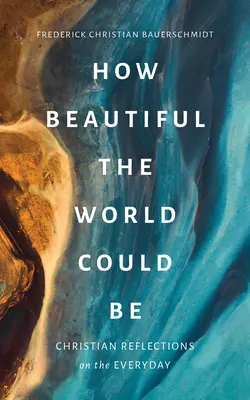 Cât de frumoasă ar putea fi lumea: Reflecții creștine asupra cotidianului - How Beautiful the World Could Be: Christian Reflections on the Everyday