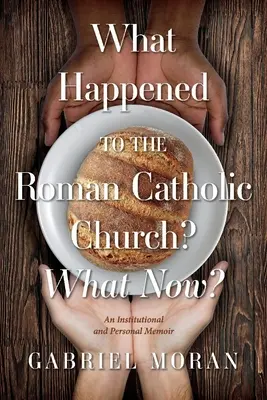 Ce s-a întâmplat cu Biserica Romano-Catolică? What Now? Un memoriu instituțional și personal - What Happened to the Roman Catholic Church? What Now?: An Institutional and Personal Memoir
