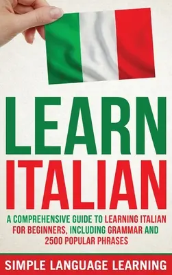 Învață italiană: Un ghid complet de învățare a limbii italiene pentru începători, inclusiv gramatică și 2500 de fraze populare - Learn Italian: A Comprehensive Guide to Learning Italian for Beginners, Including Grammar and 2500 Popular Phrases
