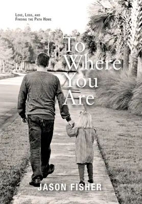 To Where You Are: Dragoste, pierdere și găsirea drumului spre casă - To Where You Are: Love, Loss, and Finding the Path Home