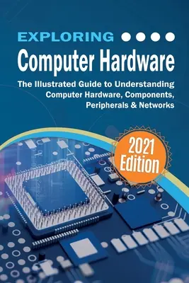 Exploring Computer Hardware: The Illustrated Guide to Understanding Computer Hardware, Components, Peripherals & Networks (Ghid ilustrat pentru înțelegerea hardware-ului, componentelor, perifericelor și rețelelor de calculatoare) - Exploring Computer Hardware: The Illustrated Guide to Understanding Computer Hardware, Components, Peripherals & Networks