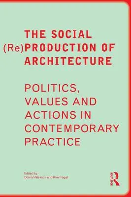 (Re)producția socială a arhitecturii: Politici, valori și acțiuni în practica contemporană - The Social (Re)Production of Architecture: Politics, Values and Actions in Contemporary Practice