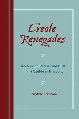 Renegații creoli: Retorica trădării și a vinovăției în diaspora caraibiană - Creole Renegades: Rhetoric of Betrayal and Guilt in the Caribbean Diaspora