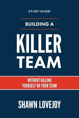 Construirea unei echipe ucigașe - Ghid de studiu: Fără a te ucide pe tine sau echipa ta - Building a Killer Team - Study Guide: Without Killing Yourself or Your Team