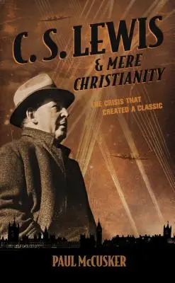 C. S. Lewis & Mere Christianity: Criza care a creat un clasic - C. S. Lewis & Mere Christianity: The Crisis That Created a Classic
