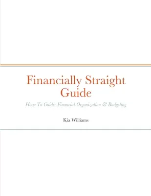 Ghidul Financially Straight: Ghid financiar corect How-To: Organizare financiară și bugetare - Financially Straight Guide: Financially Straight How-To Guide: Financial Organization & Budgeting
