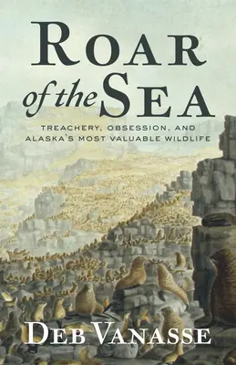 Strigătul mării: Trădare, obsesie și cele mai valoroase animale sălbatice din Alaska - Roar of the Sea: Treachery, Obsession, and Alaska's Most Valuable Wildlife
