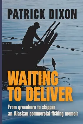 Waiting to Deliver: From greenhorn to skipper - an Alaskan commercial fishing memoir - Waiting to Deliver: From greenhorn to skipper- an Alaskan commercial fishing memoir