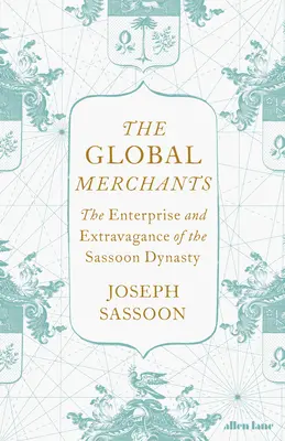 Global Merchants - The Enterprise and Extravagance of the Sassoon Dynasty