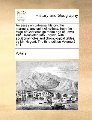 An essay on universal history, the manners, and spirit of nations, from the reign of Charlemaign to the age of Lewis XIV...Translated into English, wi