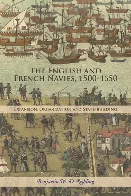 The English and French Navies, 1500-1650: Expansiune, organizare și construcție statală - The English and French Navies, 1500-1650: Expansion, Organisation and State-Building
