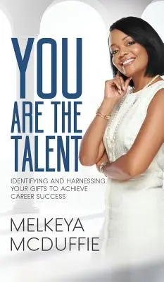 TU ești talentul! Identificarea și valorificarea darurilor tale pentru a obține succesul în carieră - YOU Are the Talent!: Identifying and Harnessing Your Gifts to Achieve Career Success