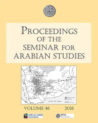 Proceedings of the Seminar for Arabian Studies Volume 46, 2016: Lucrări de la cea de-a patruzeci și șaptea reuniune a Seminarului pentru Studii Arabe, desfășurată la B - Proceedings of the Seminar for Arabian Studies Volume 46, 2016: Papers from the Forty-Seventh Meeting of the Seminar for Arabian Studies Held at the B