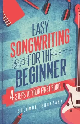 Easy Songwriting for the Beginner: 4 pași către primul tău cântec - Easy Songwriting for the Beginner: 4 Steps to Your First Song