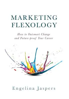 Marketing Flexology: Cum să depășiți schimbarea și să vă protejați cariera pentru viitor - Marketing Flexology: How to Outsmart Change and Future-proof Your Career