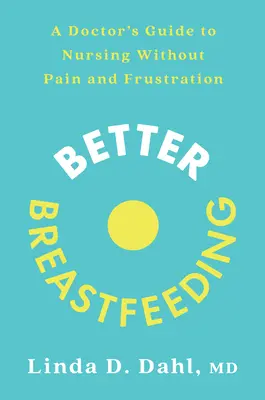 O alăptare mai bună: Ghidul unui medic pentru a alăpta fără durere și frustrare - Better Breastfeeding: A Doctor's Guide to Nursing Without Pain and Frustration