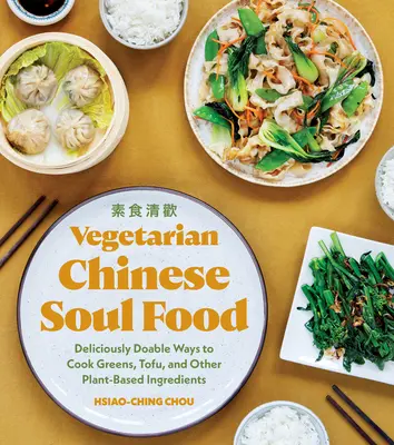 Vegetarian Chinese Soul Food: Moduri delicioase de a găti verdețuri, tofu și alte ingrediente pe bază de plante - Vegetarian Chinese Soul Food: Deliciously Doable Ways to Cook Greens, Tofu, and Other Plant-Based Ingredients