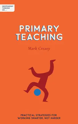 Gândirea independentă asupra predării în învățământul primar: Strategii practice pentru a lucra mai inteligent, nu mai greu - Independent Thinking on Primary Teaching: Practical Strategies for Working Smarter, Not Harder