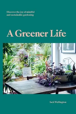 O viață mai verde: Descoperiți bucuria grădinăritului conștient și durabil - A Greener Life: Discover the Joy of Mindful and Sustainable Gardening