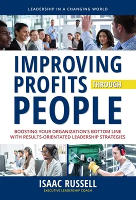 Îmbunătățirea profiturilor prin oameni: Stimularea profitului organizației dvs. cu ajutorul strategiilor de leadership orientate spre rezultate - Improving Profits Through People: Boosting Your Organization's Bottom Line with Results-Oriented Leadership Strategies
