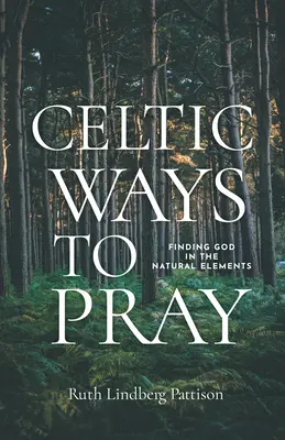 Moduri celtice de a te ruga: Găsirea lui Dumnezeu în elementele naturale - Celtic Ways to Pray: Finding God in the Natural Elements